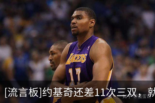 [流言板]约基奇还差11次三双，就能超越威少成为NBA历史三双王